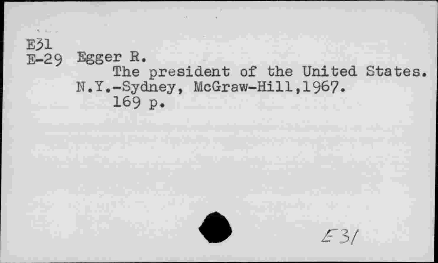 ﻿Е51 Е-29
Egger R.
The president of the United States. N.Y.-Sydney, McGraw-Hi11,1967.
169 p.